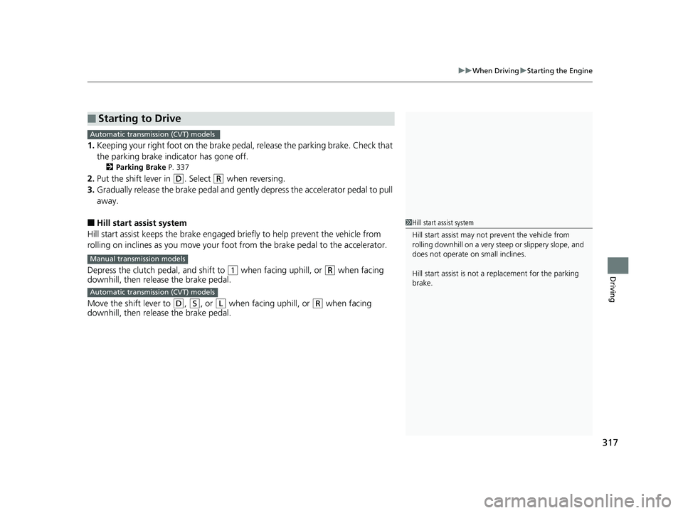 HONDA CIVIC SEDAN 2014  Owners Manual (in English) 317
uuWhen Driving uStarting the Engine
Driving
1. Keeping your right foot on the brake pedal,  release the parking brake. Check that 
the parking brake indicator has gone off.
2 Parking Brake  P. 337