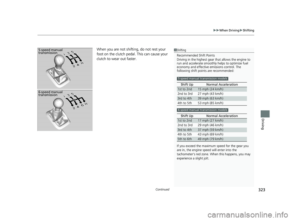 HONDA CIVIC SEDAN 2014  Owners Manual (in English) Continued323
uuWhen Driving uShifting
Driving
When you are not shifting, do not rest your 
foot on the clutch pedal. This can cause your 
clutch to wear out faster. 5-speed manual 
transmission1Shifti