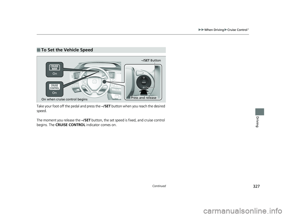 HONDA CIVIC SEDAN 2014  Owners Manual (in English) 327
uuWhen Driving uCruise Control*
Continued
Driving
Take your foot off the pedal and press the  –/SET button when you reach the desired 
speed. 
The moment you release the  –/SET button, the set