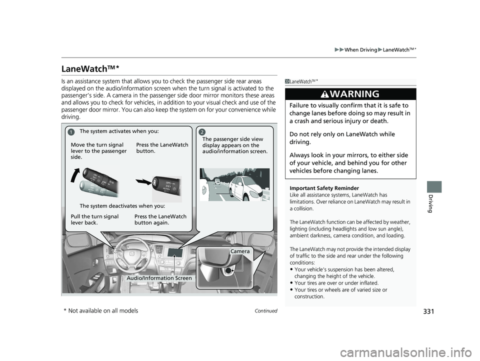HONDA CIVIC SEDAN 2014  Owners Manual (in English) 331
uuWhen Driving uLaneWatchTM*
Continued
Driving
LaneWatchTM*
Is an assistance system that allows yo u to check the passenger side rear areas 
displayed on the audio/information screen  when the tur