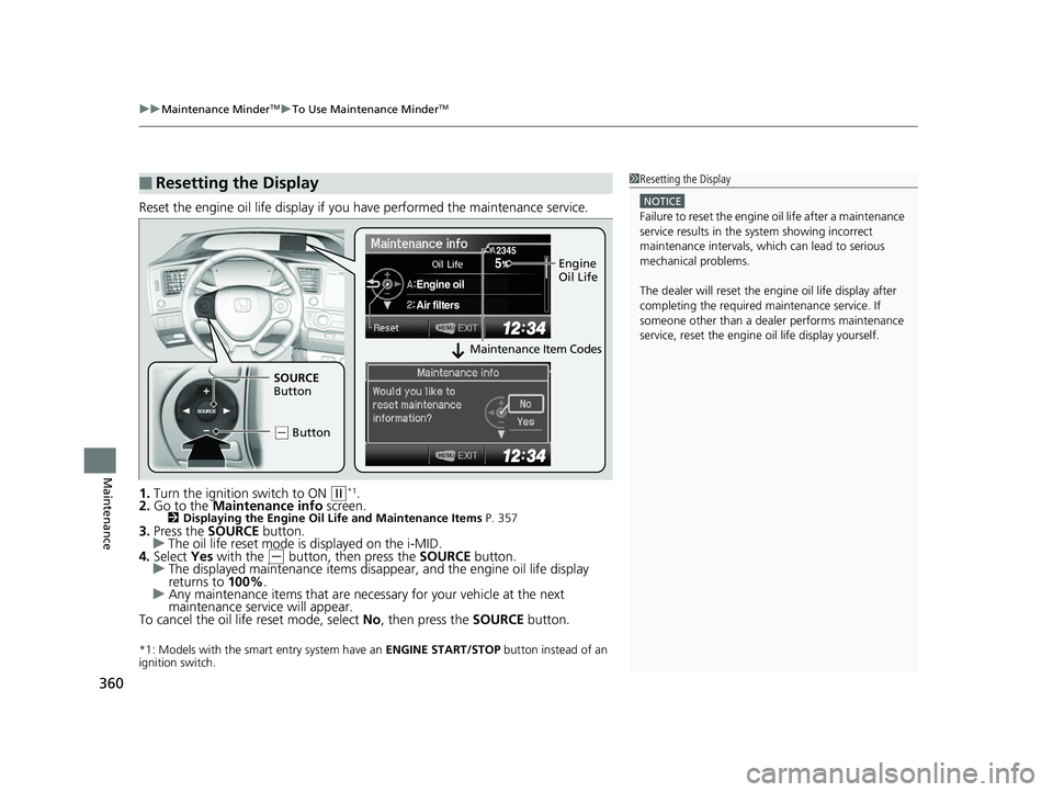 HONDA CIVIC SEDAN 2014  Owners Manual (in English) uuMaintenance MinderTMuTo Use Maintenance MinderTM
360
Maintenance
Reset the engine oil life display if yo u have performed the maintenance service.
1. Turn the ignition  switch to ON 
(w*1.
2. Go to 