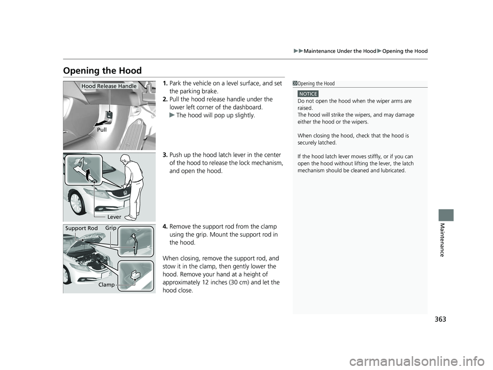 HONDA CIVIC SEDAN 2014  Owners Manual (in English) 363
uuMaintenance Under the Hood uOpening the Hood
Maintenance
Opening the Hood
1. Park the vehicle on a level surface, and set 
the parking brake.
2. Pull the hood release handle under the 
lower lef