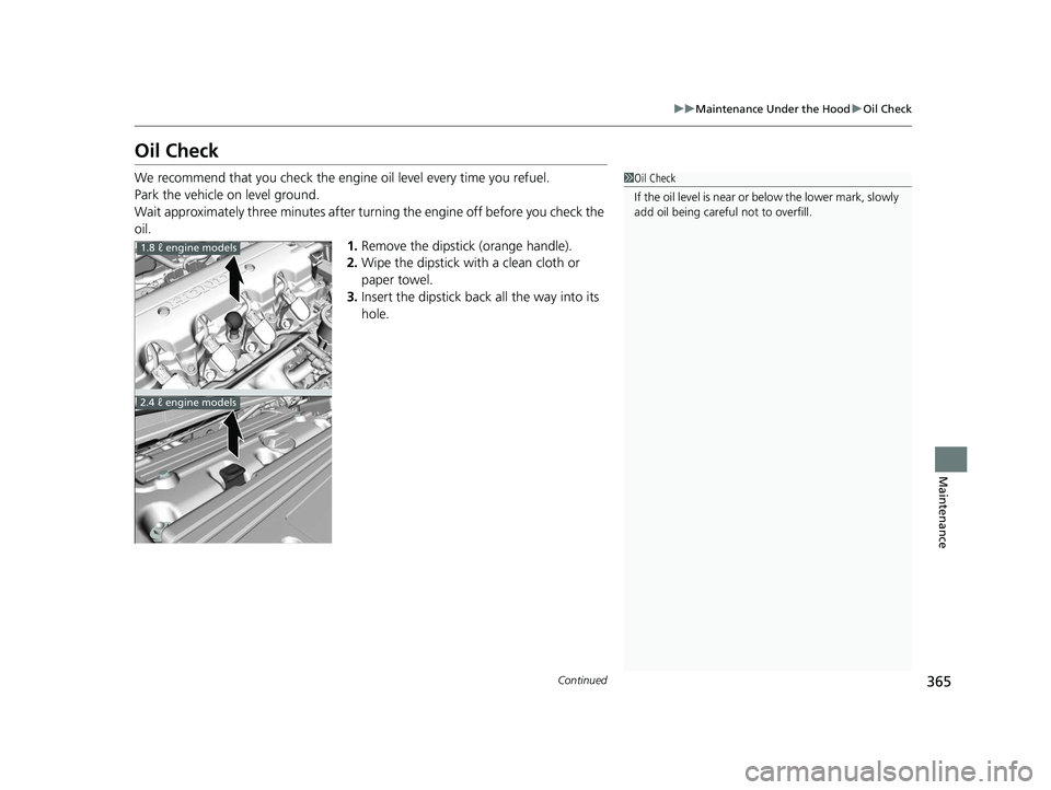 HONDA CIVIC SEDAN 2014  Owners Manual (in English) 365
uuMaintenance Under the Hood uOil Check
Continued
Maintenance
Oil Check
We recommend that you check the engine  oil level every time you refuel.
Park the vehicle on level ground.
Wait approximatel
