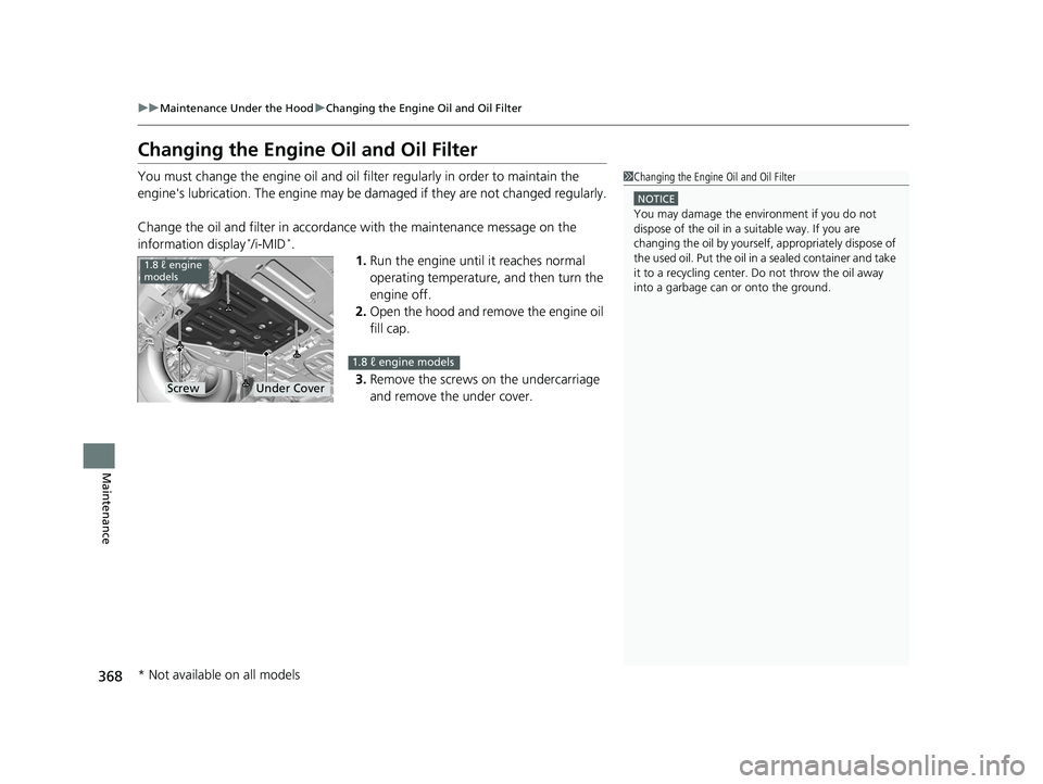 HONDA CIVIC SEDAN 2014  Owners Manual (in English) 368
uuMaintenance Under the Hood uChanging the Engine Oil and Oil Filter
Maintenance
Changing the Engine Oil and Oil Filter
You must change the engine oil and oil f ilter regularly in order to maintai