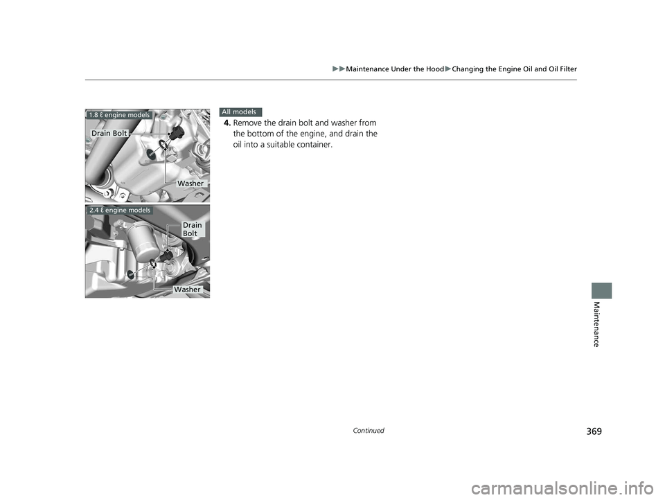 HONDA CIVIC SEDAN 2014  Owners Manual (in English) 369
uuMaintenance Under the Hood uChanging the Engine Oil and Oil Filter
Continued
Maintenance
4. Remove the drain bolt and washer from 
the bottom of the engine, and drain the 
oil into a suitable co