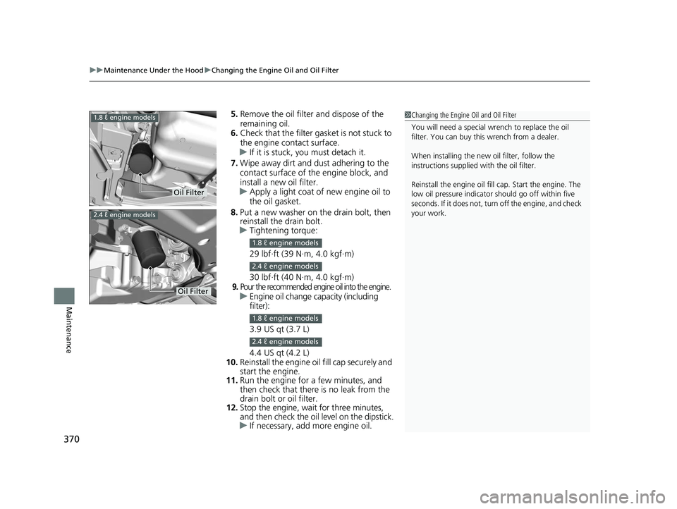 HONDA CIVIC SEDAN 2014 Owners Manual (in English) uuMaintenance Under the Hood uChanging the Engine Oil and Oil Filter
370
Maintenance
5. Remove the oil filter and dispose of the
remaining oil.
6. Check that the filter ga sket is not stuck to
the e HONDA CIVIC SEDAN 2014 Owners Manual (in English) uuMaintenance Under the Hood uChanging the Engine Oil and Oil Filter
370
Maintenance
5. Remove the oil filter and dispose of the
remaining oil.
6. Check that the filter ga sket is not stuck to
the e