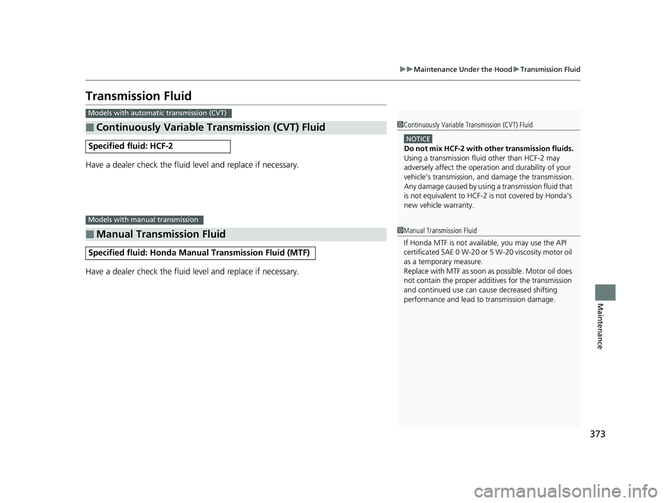 HONDA CIVIC SEDAN 2014 Owners Manual (in English) 373
uuMaintenance Under the Hood uTransmission Fluid
Maintenance
Transmission Fluid
Have a dealer check the fluid level and replace if necessary.
Have a dealer check the fluid level and replace if nec HONDA CIVIC SEDAN 2014 Owners Manual (in English) 373
uuMaintenance Under the Hood uTransmission Fluid
Maintenance
Transmission Fluid
Have a dealer check the fluid level and replace if necessary.
Have a dealer check the fluid level and replace if nec