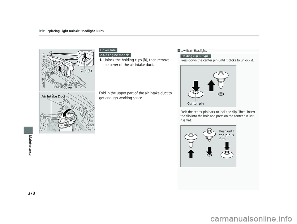 HONDA CIVIC SEDAN 2014 Owners Manual (in English) uuReplacing Light Bulbs uHeadlight Bulbs
378
Maintenance
1. Unlock the holding c lips (B), then remove
the cover of the air intake duct.
Fold in the upper part of the air intake duct to
get enough w HONDA CIVIC SEDAN 2014 Owners Manual (in English) uuReplacing Light Bulbs uHeadlight Bulbs
378
Maintenance
1. Unlock the holding c lips (B), then remove
the cover of the air intake duct.
Fold in the upper part of the air intake duct to
get enough w