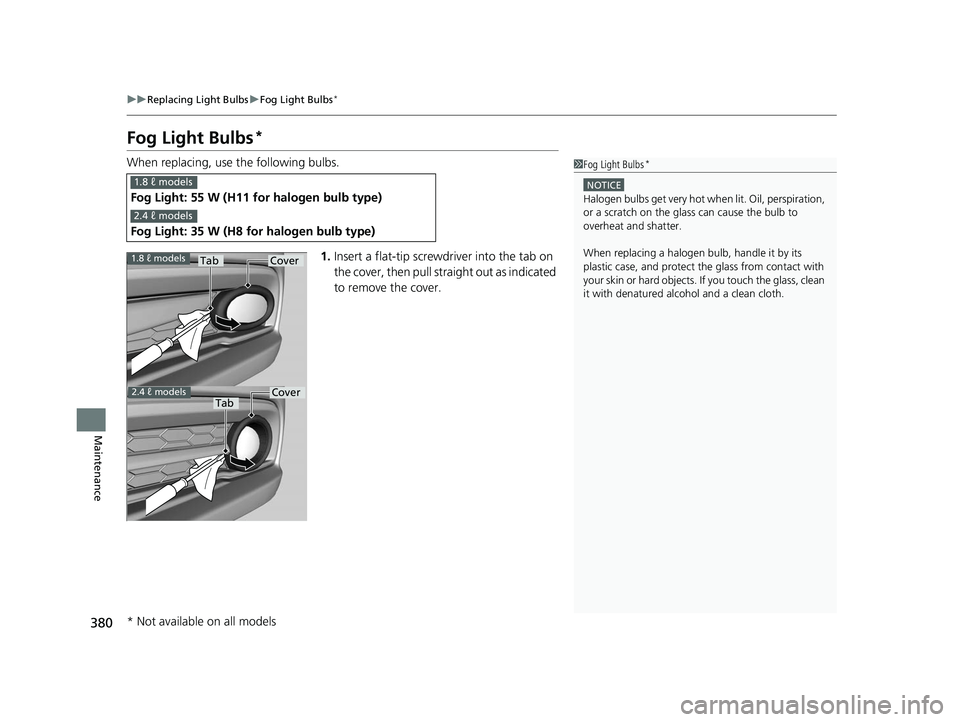 HONDA CIVIC SEDAN 2014  Owners Manual (in English) 380
uuReplacing Light Bulbs uFog Light Bulbs*
Maintenance
Fog Light Bulbs*
When replacing, use the following bulbs.
1.Insert a flat-tip screwdriver into the tab on 
the cover, then pull stra ight out 