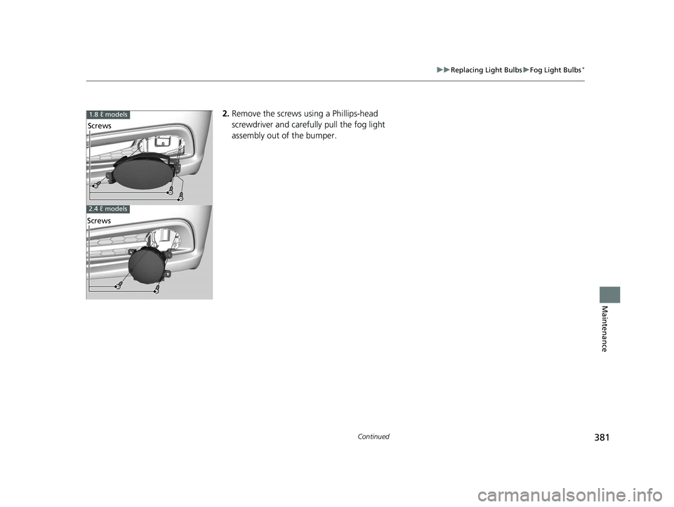 HONDA CIVIC SEDAN 2014  Owners Manual (in English) 381
uuReplacing Light Bulbs uFog Light Bulbs*
Continued
Maintenance
2. Remove the screws using a Phillips-head 
screwdriver and carefu lly pull the fog light 
assembly out of the bumper.1.8 ℓ models