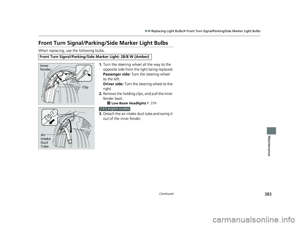 HONDA CIVIC SEDAN 2014  Owners Manual (in English) 383
uuReplacing Light Bulbs uFront Turn Signal/Parking/Side Marker Light Bulbs
Continued
Maintenance
Front Turn Signal/Parking/Side Marker Light Bulbs
When replacing, use the following bulbs.
1.Turn t