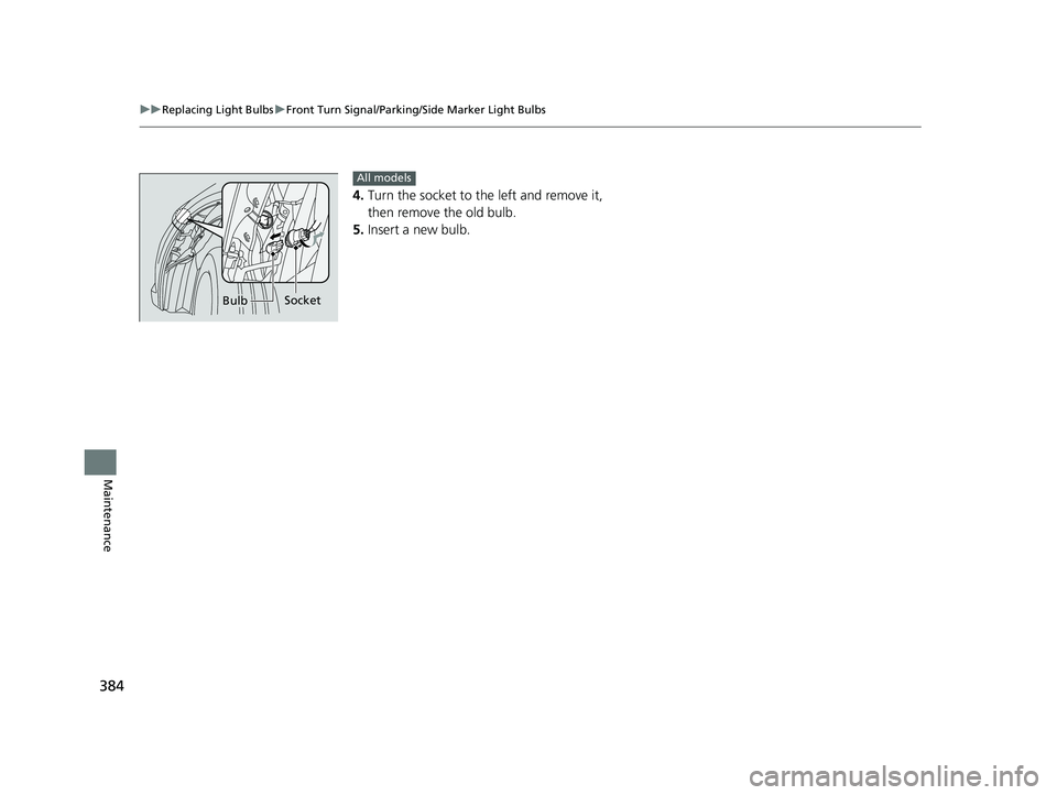 HONDA CIVIC SEDAN 2014  Owners Manual (in English) 384
uuReplacing Light Bulbs uFront Turn Signal/Parking/Side Marker Light Bulbs
Maintenance
4. Turn the socket to the left and remove it, 
then remove the old bulb.
5. Insert a new bulb.
Bulb Socket
Al