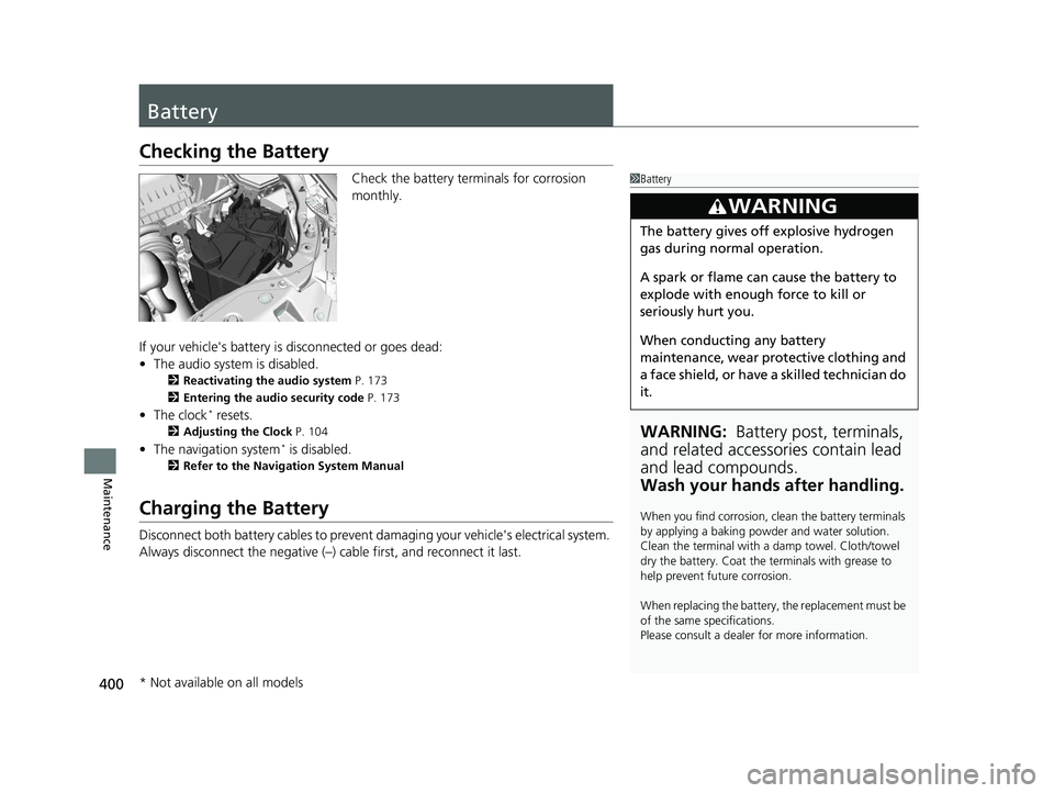 HONDA CIVIC SEDAN 2014  Owners Manual (in English) 400
Maintenance
Battery
Checking the Battery
Check the battery terminals for corrosion 
monthly.
If your vehicle's battery is disconnected or goes dead:
• The audio system is disabled.
2 Reactiv