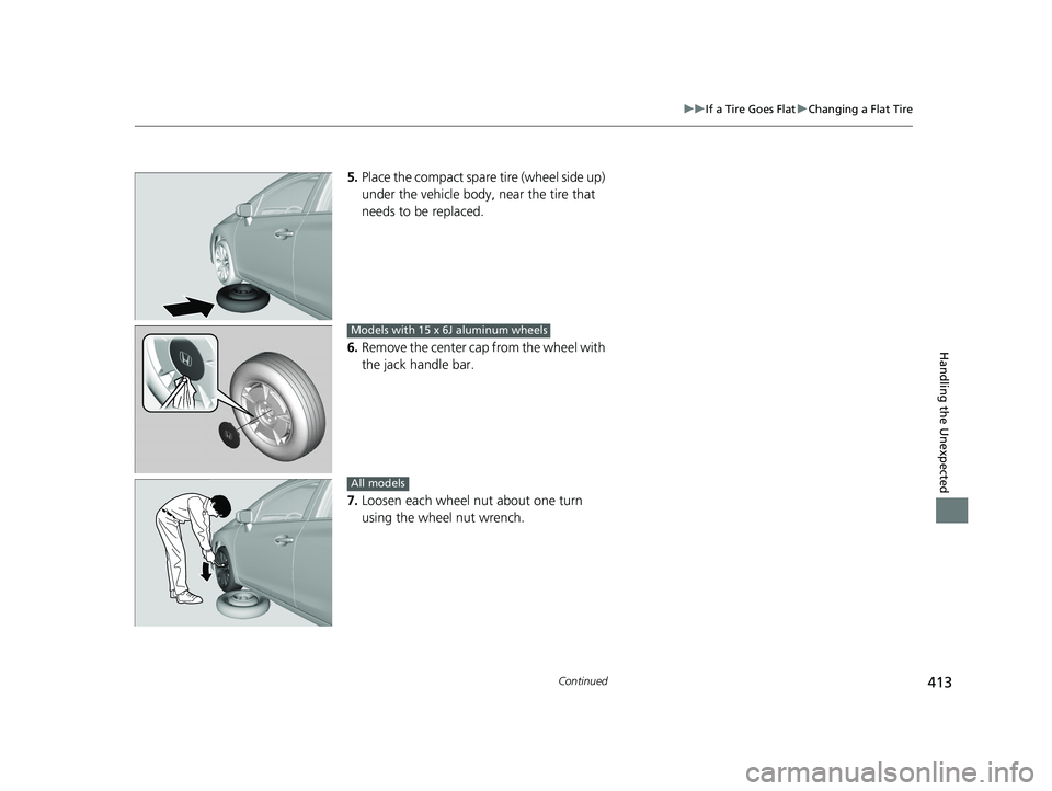 HONDA CIVIC SEDAN 2014 Owners Manual (in English) 413
uuIf a Tire Goes Flat uChanging a Flat Tire
Continued
Handling the Unexpected
5. Place the compact spare tire (wheel side up)
under the vehicle body, near the tire that
needs to be replaced.
6 HONDA CIVIC SEDAN 2014 Owners Manual (in English) 413
uuIf a Tire Goes Flat uChanging a Flat Tire
Continued
Handling the Unexpected
5. Place the compact spare tire (wheel side up)
under the vehicle body, near the tire that
needs to be replaced.
6