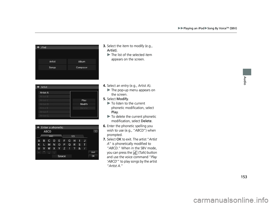 HONDA CIVIC SEDAN 2014 Navigation Manual (in English) 153
uu Playing an iPod u Song By VoiceTM (SBV)
Audio
3. Select the item to modify (e.g.,
Artist ).
uThe list of the selected item
appears on the screen.
4.Select an entry (e.g., Artist A).
u The po HONDA CIVIC SEDAN 2014 Navigation Manual (in English) 153
uu Playing an iPod u Song By VoiceTM (SBV)
Audio
3. Select the item to modify (e.g.,
Artist ).
uThe list of the selected item
appears on the screen.
4.Select an entry (e.g., Artist A).
u The po