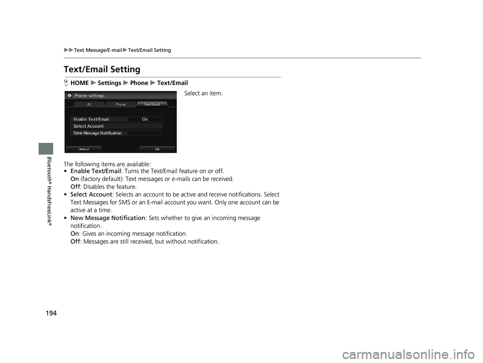 HONDA CIVIC SEDAN 2014 Navigation Manual (in English) 194
uu Text Message/E-mail u Text/Email Setting
Bluetooth ® HandsFreeLink ®
Text/Email Setting
HHOME u Settings u Phone u Text/Email
Select an item.
The following items are a HONDA CIVIC SEDAN 2014 Navigation Manual (in English) 194
uu Text Message/E-mail u Text/Email Setting
Bluetooth ® HandsFreeLink ®
Text/Email Setting
HHOME u Settings u Phone u Text/Email
Select an item.
The following items are a