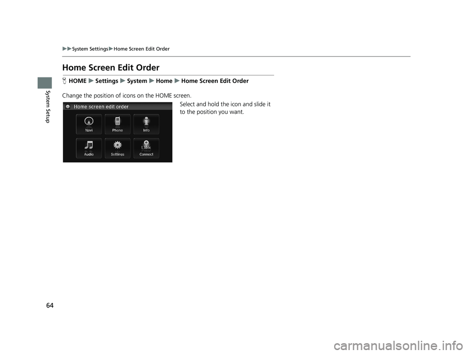 HONDA CIVIC SEDAN 2014  Navigation Manual (in English) 64
uu System Settings  u Home Screen Edit Order
System Setup
Home Screen Edit Order
H HOME     u    Settings     u     System     u     Home     u     Home Screen Edit Order
Change the position of ico