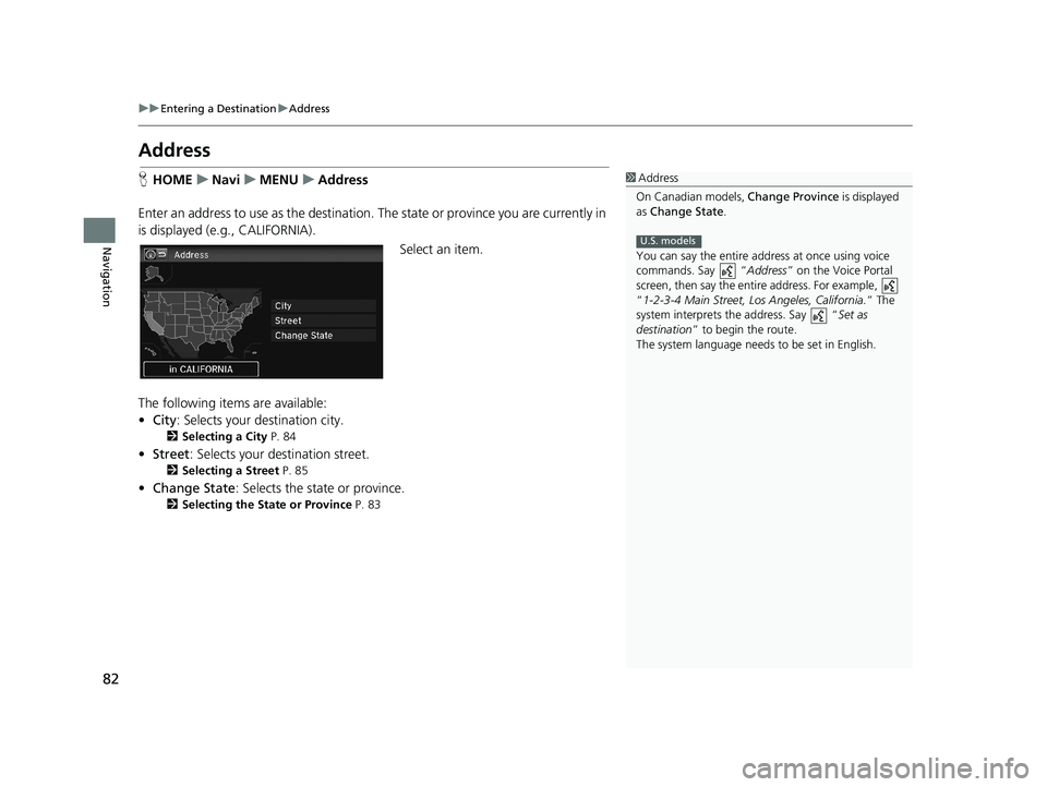 HONDA CIVIC SEDAN 2014  Navigation Manual (in English) 82
uu Entering a Destination  u Address
Navigation
Address
1 Address
On Canadian models,  Change Province is displayed 
as  Change State .
You can say the entire a ddress at once using voice 
commands