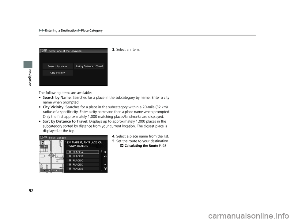 HONDA CIVIC SEDAN 2014  Navigation Manual (in English) 92
uu Entering a Destination  u Place Category
Navigation
3. Select an item.
The following items are available:
•Search by Name : Searches 
 for a place in the subcategory by name. Enter a city 
nam