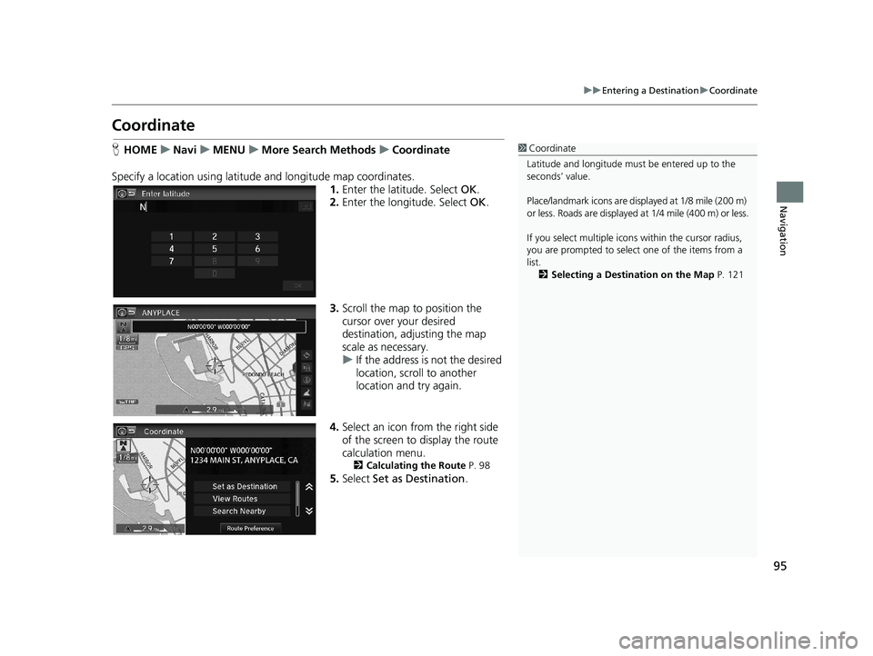 HONDA CIVIC SEDAN 2014  Navigation Manual (in English) 95
uu Entering a Destination  u Coordinate
Navigation
Coordinate
1 Coordinate
Latitude and longitude must  be entered up to the 
seconds’ value.
Place/landmark icons are displayed at 1/8 mile (200 m