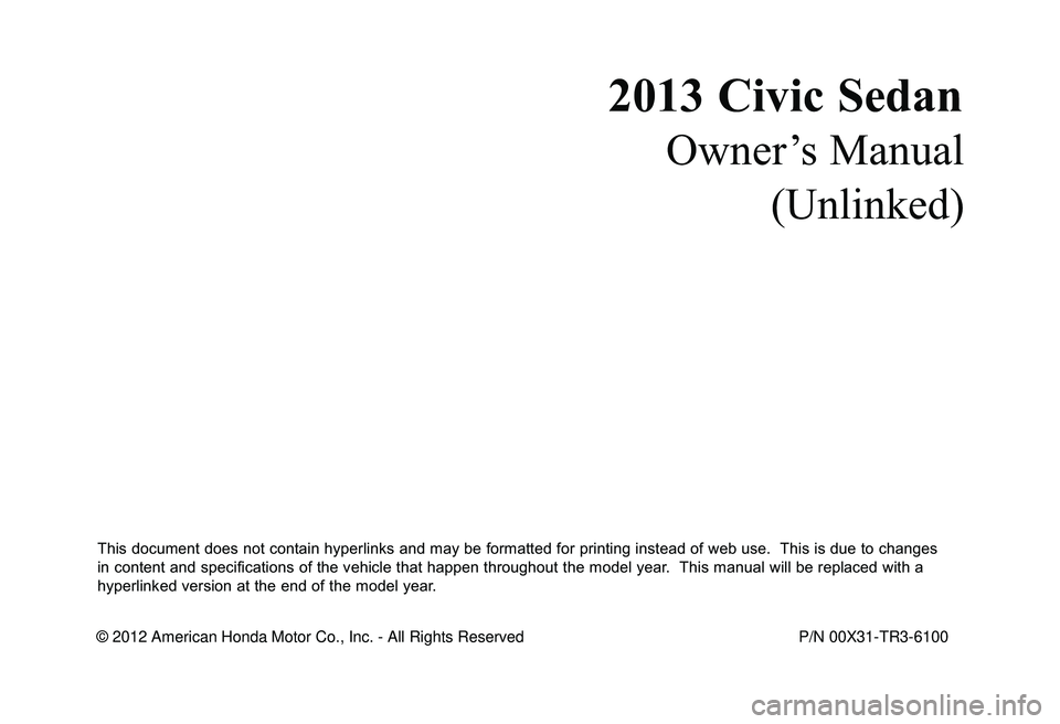 HONDA CIVIC SEDAN 2013  Owners Manual (in English) 2013 Civic Sedan
Owner’s Manual(Unlinked)
This document does not contain hyperlinks and may be formatted for printing instead of web use.  This is due to changes 
in content and specifications of th