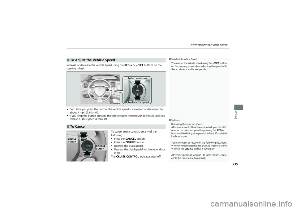 HONDA CIVIC SEDAN 2013 Owners Manual (in English) 235
uuWhen Driving uCruise Control*
Driving
Increase or decrease the vehicle speed using the RES/+ or –/SET buttons on the
steering wheel.
• Each time you press the button, the vehicl e speed i HONDA CIVIC SEDAN 2013 Owners Manual (in English) 235
uuWhen Driving uCruise Control*
Driving
Increase or decrease the vehicle speed using the RES/+ or –/SET buttons on the
steering wheel.
• Each time you press the button, the vehicl e speed i