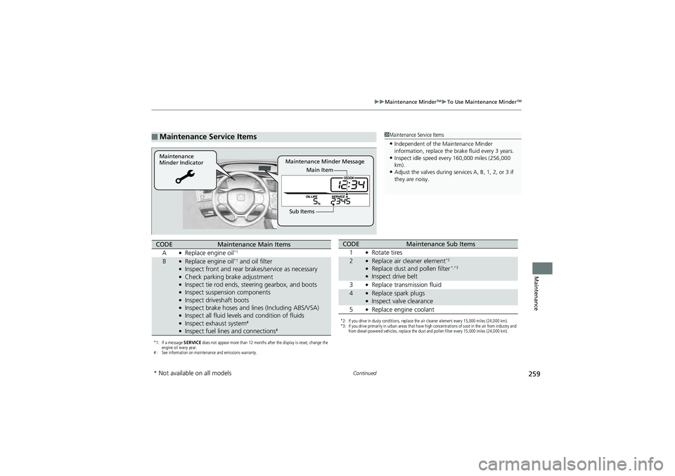 HONDA CIVIC SEDAN 2013 Owners Manual (in English) 259
uuMaintenance MinderTMuTo Use Maintenance MinderTM
Continued
Maintenance
■Maintenance Service Items1Maintenance Service Items
•Independent of the Maintenance Minder
information, replace the HONDA CIVIC SEDAN 2013 Owners Manual (in English) 259
uuMaintenance MinderTMuTo Use Maintenance MinderTM
Continued
Maintenance
■Maintenance Service Items1Maintenance Service Items
•Independent of the Maintenance Minder
information, replace the