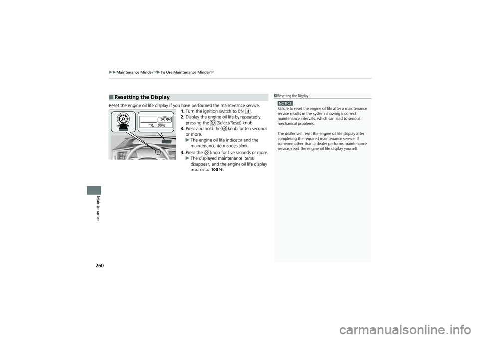 HONDA CIVIC SEDAN 2013 Owners Manual (in English) uuMaintenance MinderTMuTo Use Maintenance MinderTM
260
Maintenance
Reset the engine oil life display if y ou have performed the maintenance service.
1.Turn the ignition switch to ON
(w.
2. Display th HONDA CIVIC SEDAN 2013 Owners Manual (in English) uuMaintenance MinderTMuTo Use Maintenance MinderTM
260
Maintenance
Reset the engine oil life display if y ou have performed the maintenance service.
1.Turn the ignition switch to ON
(w.
2. Display th