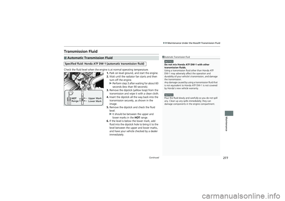 HONDA CIVIC SEDAN 2013 Owners Manual (in English) 277
uuMaintenance Under the Hood uTransmission Fluid
Continued
Maintenance
Transmission Fluid
Check the fluid level when the engine is at normal operating temperature.
1. Park on level ground, and st HONDA CIVIC SEDAN 2013 Owners Manual (in English) 277
uuMaintenance Under the Hood uTransmission Fluid
Continued
Maintenance
Transmission Fluid
Check the fluid level when the engine is at normal operating temperature.
1. Park on level ground, and st