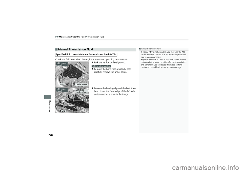 HONDA CIVIC SEDAN 2013 Owners Manual (in English) uuMaintenance Under the Hood uTransmission Fluid
278
Maintenance
Check the fluid level when the engine is at normal operating temperature.
1.Park the vehicle on level ground.
2. Remove the bolts wi th HONDA CIVIC SEDAN 2013 Owners Manual (in English) uuMaintenance Under the Hood uTransmission Fluid
278
Maintenance
Check the fluid level when the engine is at normal operating temperature.
1.Park the vehicle on level ground.
2. Remove the bolts wi th