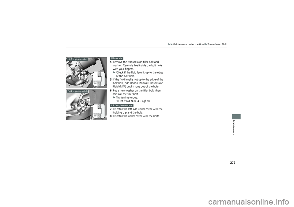 HONDA CIVIC SEDAN 2013  Owners Manual (in English) 279
uuMaintenance Under the Hood uTransmission Fluid
Maintenance
4. Remove the transmission filler bolt and 
washer. Carefully feel inside the bolt hole 
with your fingers.
u Check if the fluid level 