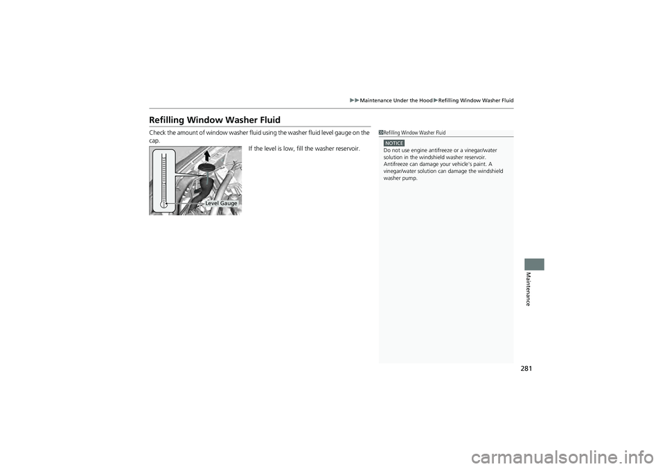 HONDA CIVIC SEDAN 2013  Owners Manual (in English) 281
uuMaintenance Under the Hood uRefilling Window Washer Fluid
Maintenance
Refilling Window Washer Fluid
Check the amount of window washer fluid using the washer flui d level gauge on the 
cap. If th