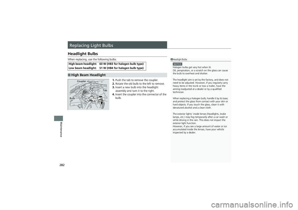HONDA CIVIC SEDAN 2013 Owners Manual (in English) 282
Maintenance
Replacing Light Bulbs
Headlight Bulbs
When replacing, use the following bulbs.1.Push the tab to remove the coupler.
2. Rotate the old bulb to the left to remove.
3. Insert a new bulb i HONDA CIVIC SEDAN 2013 Owners Manual (in English) 282
Maintenance
Replacing Light Bulbs
Headlight Bulbs
When replacing, use the following bulbs.1.Push the tab to remove the coupler.
2. Rotate the old bulb to the left to remove.
3. Insert a new bulb i