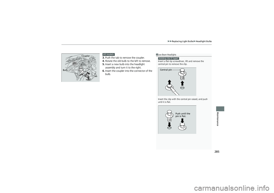 HONDA CIVIC SEDAN 2013  Owners Manual (in English) 285
uuReplacing Light Bulbs uHeadlight Bulbs
Maintenance
3. Push the tab to remove the coupler.
4. Rotate the old bulb to the left to remove.
5. Insert a new bulb into the headlight 
assembly and turn