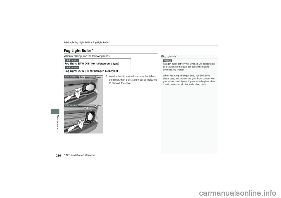 HONDA CIVIC SEDAN 2013  Owners Manual (in English) 286
uuReplacing Light Bulbs uFog Light Bulbs*
Maintenance
Fog Light Bulbs*
When replacing, use the following bulbs.
1.Insert a flat-tip screwdriver into the tab on 
the cover, then pull stra ight out 