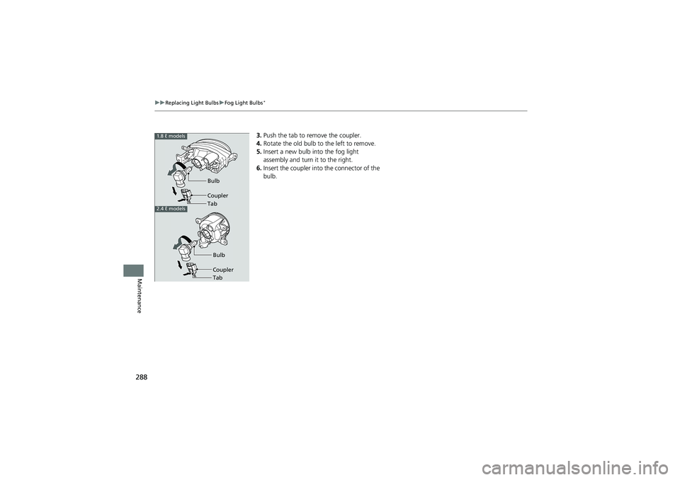 HONDA CIVIC SEDAN 2013  Owners Manual (in English) 288
uuReplacing Light Bulbs uFog Light Bulbs*
Maintenance
3. Push the tab to remove the coupler.
4. Rotate the old bulb to the left to remove.
5. Insert a new bulb into the fog light 
assembly and tur