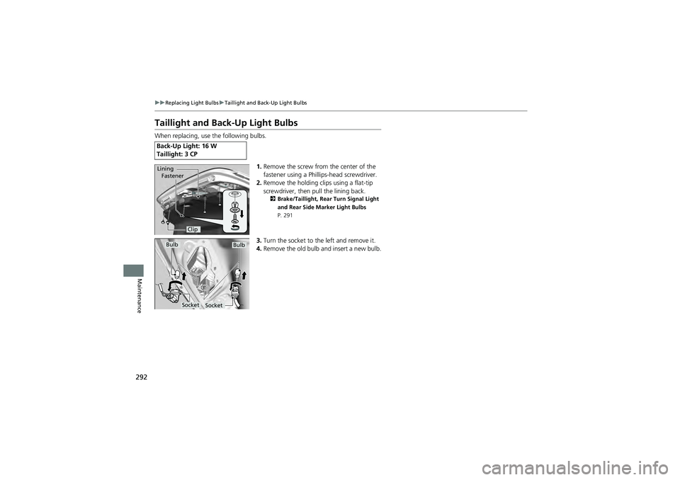 HONDA CIVIC SEDAN 2013 Owners Manual (in English) 292
uuReplacing Light Bulbs uTaillight and Back-Up Light Bulbs
Maintenance
Taillight and Back-Up Light Bulbs
When replacing, use the following bulbs.
1.Remove the screw from the center of the
fastene HONDA CIVIC SEDAN 2013 Owners Manual (in English) 292
uuReplacing Light Bulbs uTaillight and Back-Up Light Bulbs
Maintenance
Taillight and Back-Up Light Bulbs
When replacing, use the following bulbs.
1.Remove the screw from the center of the
fastene