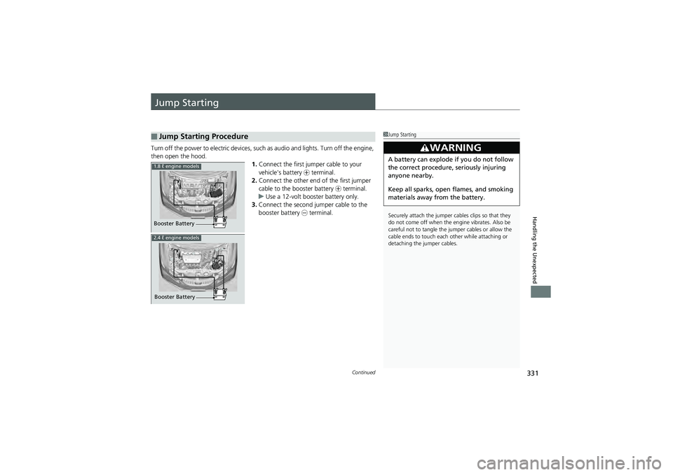 HONDA CIVIC SEDAN 2013 Owners Manual (in English) 331Continued
Handling the Unexpected
Jump Starting
Turn off the power to electric devices, such as audio and lights. Turn off the engine,
then open the hood. 1.Connect the first jumper cable to your HONDA CIVIC SEDAN 2013 Owners Manual (in English) 331Continued
Handling the Unexpected
Jump Starting
Turn off the power to electric devices, such as audio and lights. Turn off the engine,
then open the hood. 1.Connect the first jumper cable to your