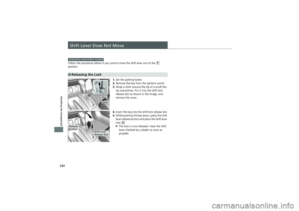 HONDA CIVIC SEDAN 2013 Owners Manual (in English) 334
Handling the Unexpected
Shift Lever Does Not Move
Follow the procedure below if you cannot move the shift lever out of the (P
position.
1.Set the parking brake.
2. Remove the key from the igniti HONDA CIVIC SEDAN 2013 Owners Manual (in English) 334
Handling the Unexpected
Shift Lever Does Not Move
Follow the procedure below if you cannot move the shift lever out of the (P
position.
1.Set the parking brake.
2. Remove the key from the igniti
