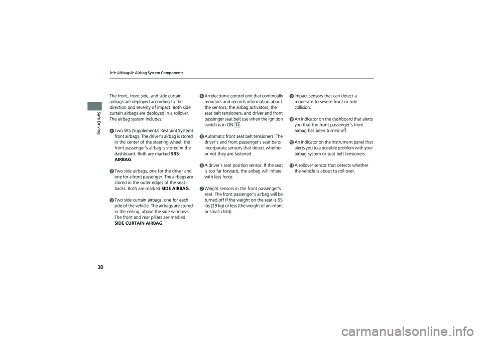 HONDA CIVIC SEDAN 2013  Owners Manual (in English) 38
uuAirbags uAirbag System Components
Safe Driving
The front, front side, and side curtain 
airbags are deployed according to the 
direction and severity of impact. Both side 
curtain airbags are dep