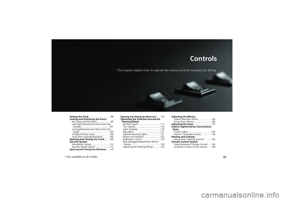 HONDA CIVIC SEDAN 2013   (in English) Owners Manual 97
Controls
This chapter explains how to operate the various controls necessary for driving.
Setting the Clock................................ 98
Locking and Unlocking the Doors
Key Types and Function