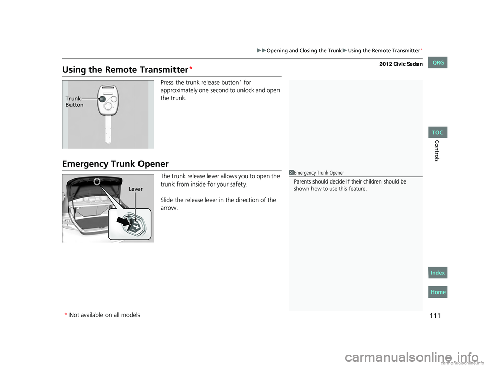 HONDA CIVIC SEDAN 2012 Owners Manual (in English) 111
uuOpening and Closing the Trunk uUsing the Remote Transmitter*
Controls
Using the Remote Transmitter*
Press the trunk release button* for
approximately one second to unlock and open
the trunk.
E HONDA CIVIC SEDAN 2012 Owners Manual (in English) 111
uuOpening and Closing the Trunk uUsing the Remote Transmitter*
Controls
Using the Remote Transmitter*
Press the trunk release button* for
approximately one second to unlock and open
the trunk.
E