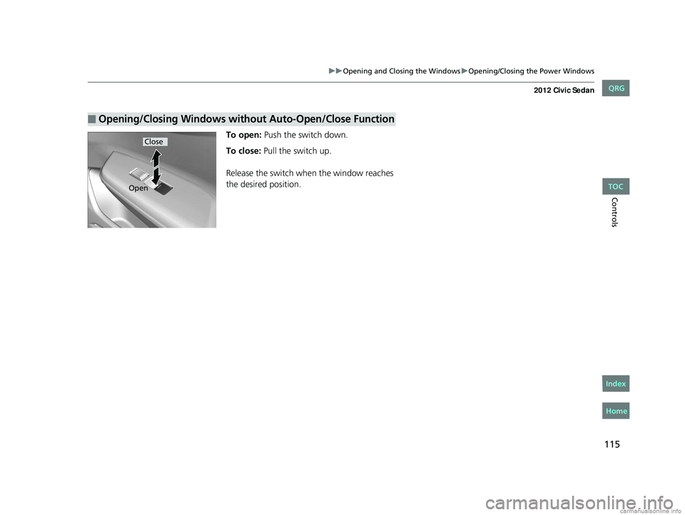 HONDA CIVIC SEDAN 2012 Owners Manual (in English) 115
uuOpening and Closing the Windows uOpening/Closing the Power Windows
Controls
To open: Push the switch down.
To close: Pull the switch up.
Release the switch when the window reaches
the desired HONDA CIVIC SEDAN 2012 Owners Manual (in English) 115
uuOpening and Closing the Windows uOpening/Closing the Power Windows
Controls
To open: Push the switch down.
To close: Pull the switch up.
Release the switch when the window reaches
the desired