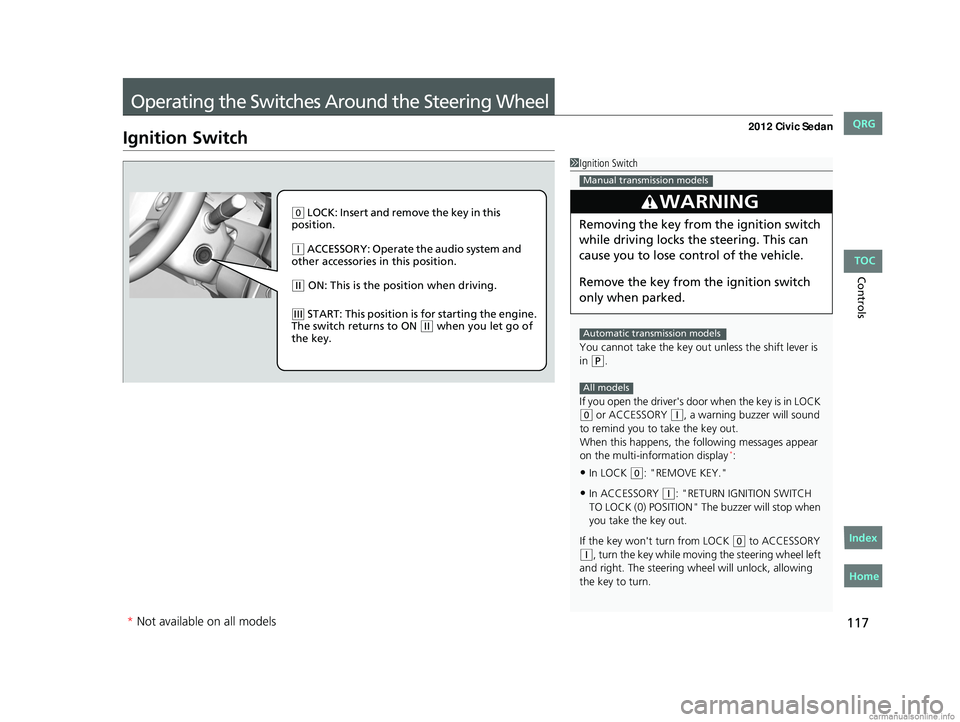 HONDA CIVIC SEDAN 2012 Owners Manual (in English) 117
Controls
Operating the Switches Around the Steering Wheel
Ignition Switch
1Ignition Switch
You cannot take the key out unless the shift lever is
in
( P.
If you open the driver's door when HONDA CIVIC SEDAN 2012 Owners Manual (in English) 117
Controls
Operating the Switches Around the Steering Wheel
Ignition Switch
1Ignition Switch
You cannot take the key out unless the shift lever is
in
( P.
If you open the driver's door when