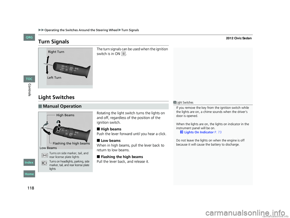 HONDA CIVIC SEDAN 2012  Owners Manual (in English) 118
uuOperating the Switches Around the Steering Wheel uTurn Signals
Controls
Turn Signals
The turn signals can be used when the ignition 
switch is in ON 
(w.
Light Switches
Rotating the light switch