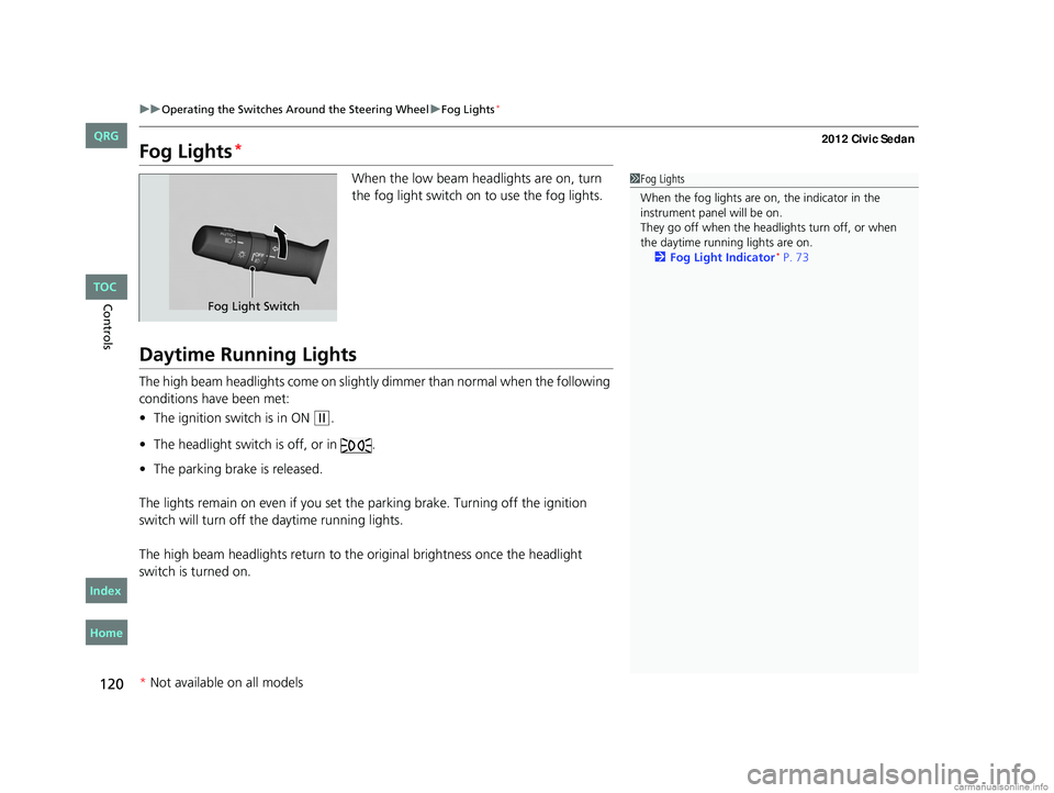 HONDA CIVIC SEDAN 2012  Owners Manual (in English) 120
uuOperating the Switches Around the Steering Wheel uFog Lights*
Controls
Fog Lights*
When the low beam headlights are on, turn 
the fog light switch on to use the fog lights.
Daytime Running Light