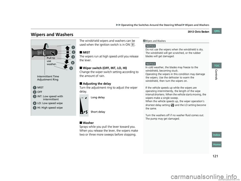 HONDA CIVIC SEDAN 2012  Owners Manual (in English) 121
uuOperating the Switches Around the Steering Wheel uWipers and Washers
Controls
Wipers and Washers
The windshield wipers and washers can be 
used when the ignition switch is in ON 
(w.
■MIST
The