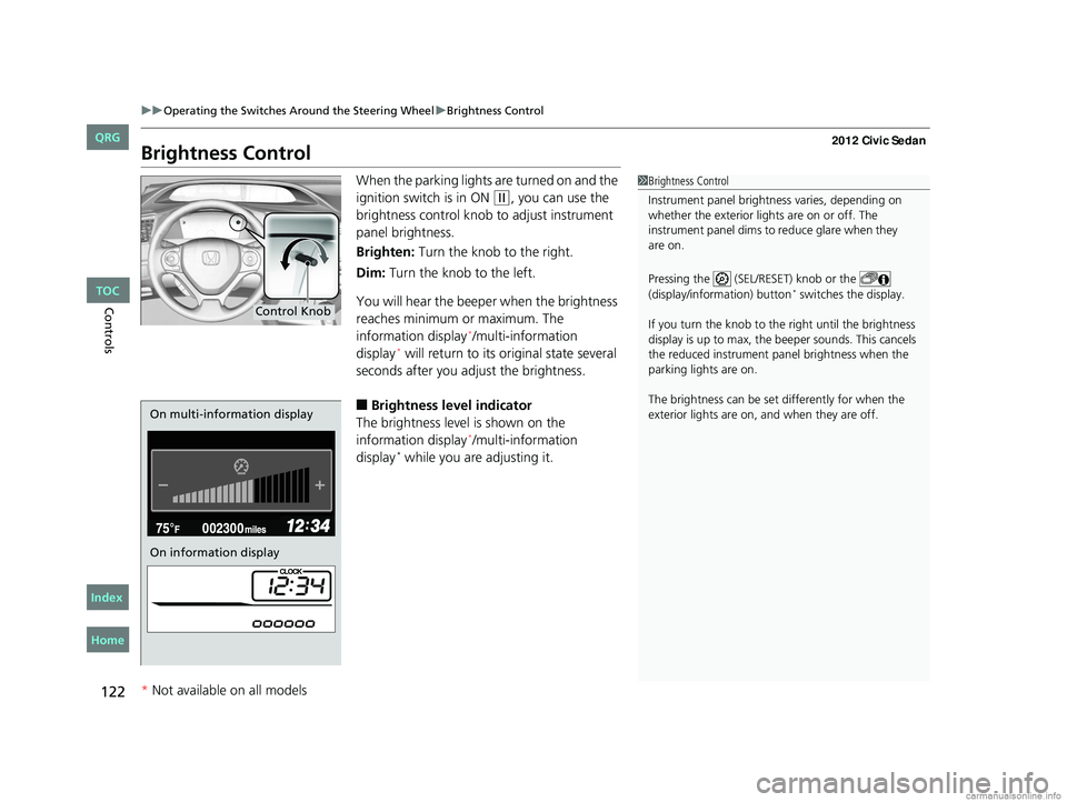 HONDA CIVIC SEDAN 2012  Owners Manual (in English) 122
uuOperating the Switches Around the Steering Wheel uBrightness Control
Controls
Brightness Control
When the parking lights are turned on and the 
ignition switch is in ON 
(w, you can use the 
bri