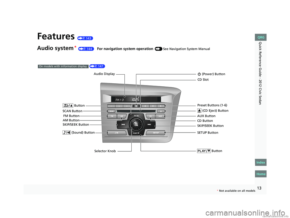 HONDA CIVIC SEDAN 2012 (in English) User Guide 13
Quick Reference Guide - 2012 Civic SedanFeatures (P 143)
Audio system* (P 144) For navigation system operation () See Navigation System Manual
Audio Display
AM Button FM Button (Power) Button
CD HONDA CIVIC SEDAN 2012 (in English) User Guide 13
Quick Reference Guide - 2012 Civic SedanFeatures (P 143)
Audio system* (P 144) For navigation system operation () See Navigation System Manual
Audio Display
AM Button FM Button (Power) Button
CD