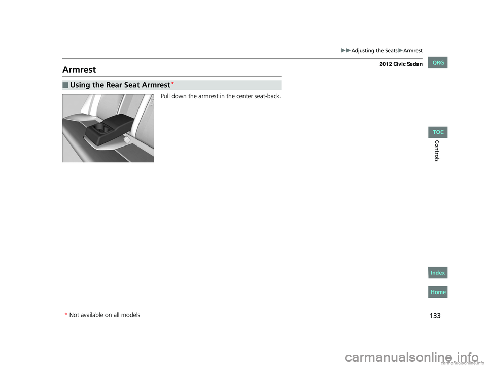 HONDA CIVIC SEDAN 2012 Owners Manual (in English) 133
uuAdjusting the Seats uArmrest
Controls
Armrest
Pull down the armrest in the center seat-back.
■Using the Rear Seat Armrest*
* Not available on all models
CIVIC 4D-31TR3600.book 133 ページ HONDA CIVIC SEDAN 2012 Owners Manual (in English) 133
uuAdjusting the Seats uArmrest
Controls
Armrest
Pull down the armrest in the center seat-back.
■Using the Rear Seat Armrest*
* Not available on all models
CIVIC 4D-31TR3600.book 133 ページ